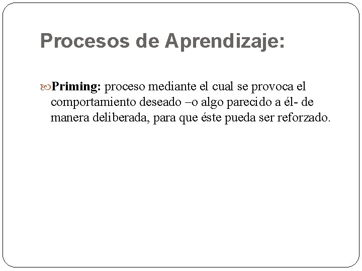 Procesos de Aprendizaje: Priming: proceso mediante el cual se provoca el comportamiento deseado –o Procesos de Aprendizaje: Priming: proceso mediante el cual se provoca el comportamiento deseado –o