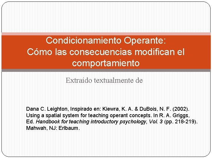 Condicionamiento Operante: Cómo las consecuencias modifican el comportamiento Extraído textualmente de Dana C. Leighton, Condicionamiento Operante: Cómo las consecuencias modifican el comportamiento Extraído textualmente de Dana C. Leighton,