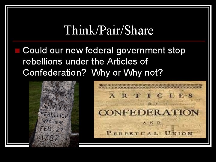 Think/Pair/Share n Could our new federal government stop rebellions under the Articles of Confederation?
