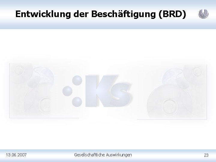 Entwicklung der Beschäftigung (BRD) 13. 06. 2007 Gesellschaftliche Auswirkungen 23 