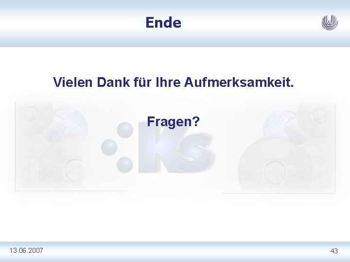 Ende Vielen Dank für Ihre Aufmerksamkeit. Fragen? 13. 06. 2007 43 