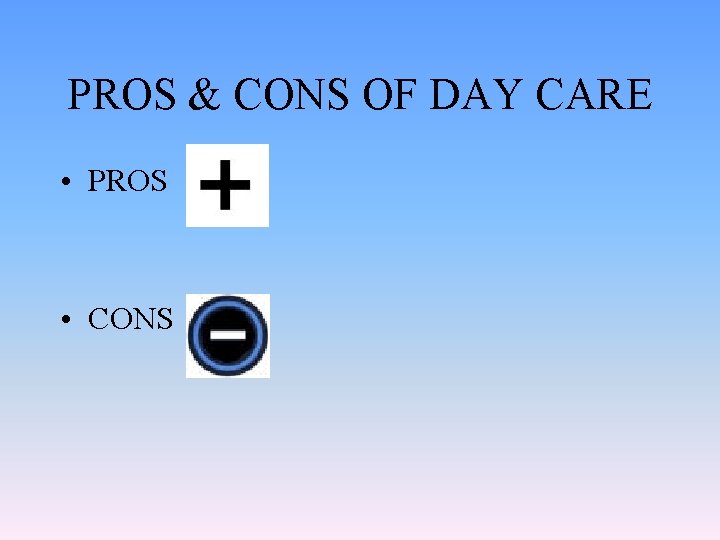 PROS & CONS OF DAY CARE • PROS • CONS 