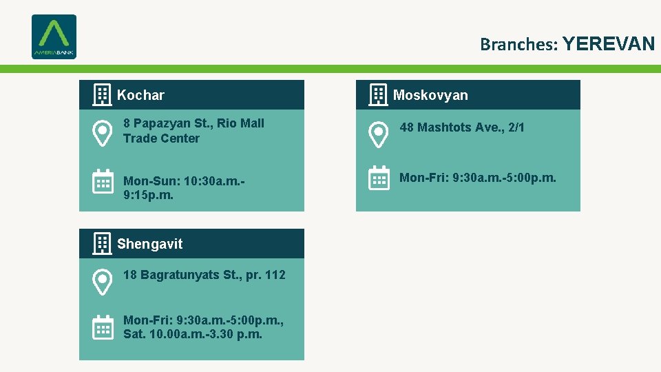 Branches: YEREVAN Kochar Moskovyan 8 Papazyan St. , Rio Mall Trade Center 48 Mashtots