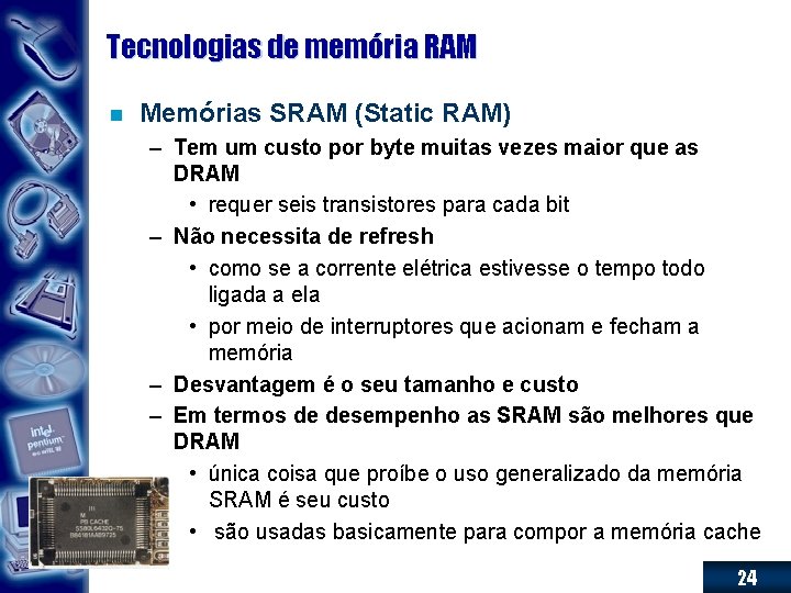 Tecnologias de memória RAM n Memórias SRAM (Static RAM) – Tem um custo por