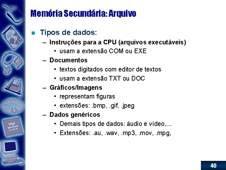 Memória Secundária: Arquivo n Tipos de dados: – Instruções para a CPU (arquivos executáveis)