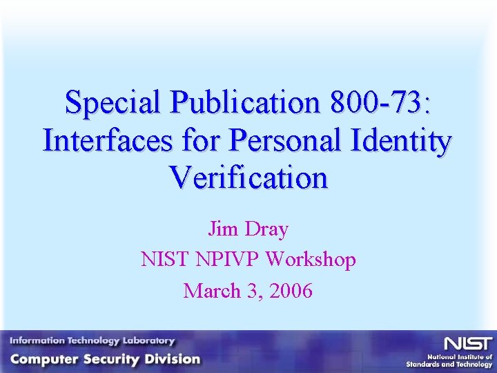 Special Publication 800 -73: Interfaces for Personal Identity Verification Jim Dray NIST NPIVP Workshop