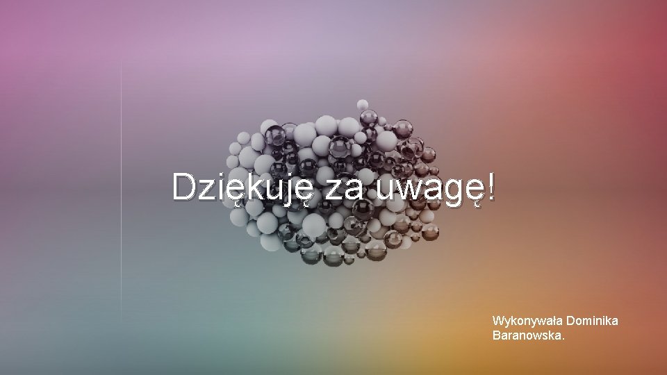 Dziękuję za uwagę! Wykonywała Dominika Baranowska. 