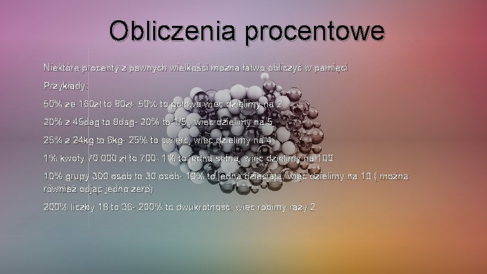 Obliczenia procentowe Niektóre procenty z pewnych wielkości można łatwo obliczyć w pamięci Przykłady: 50%