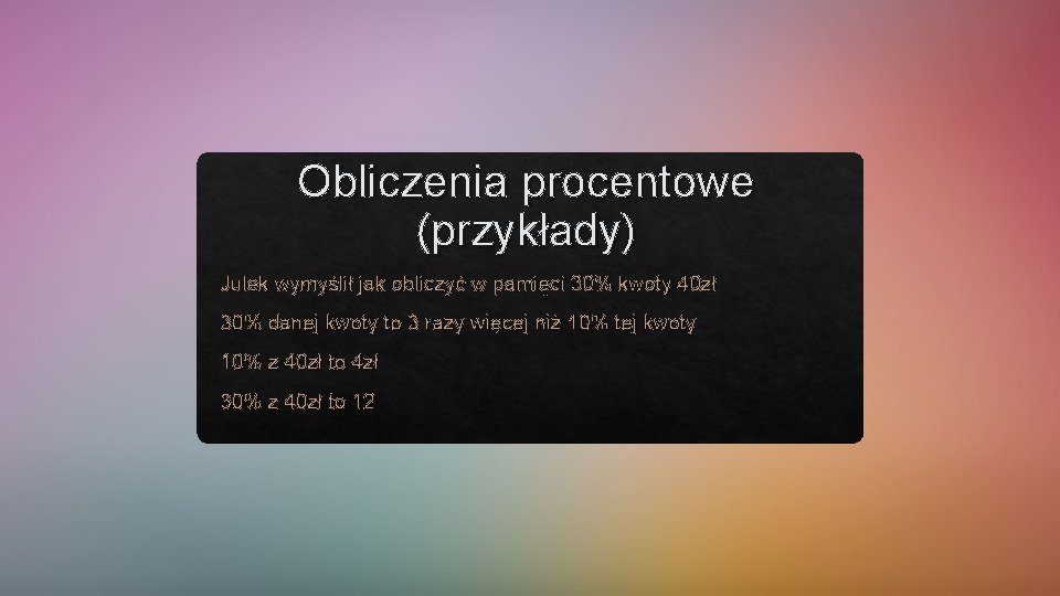 Obliczenia procentowe (przykłady) Julek wymyślił jak obliczyć w pamięci 30% kwoty 40 zł 30%