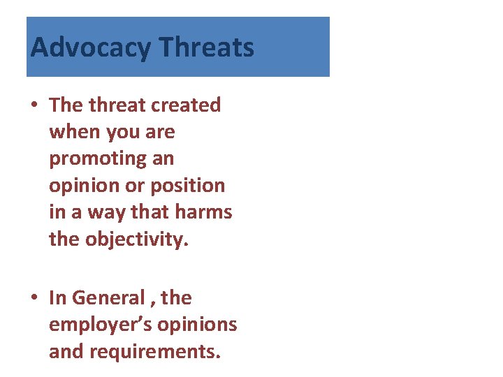 Advocacy Threats • The threat created when you are promoting an opinion or position