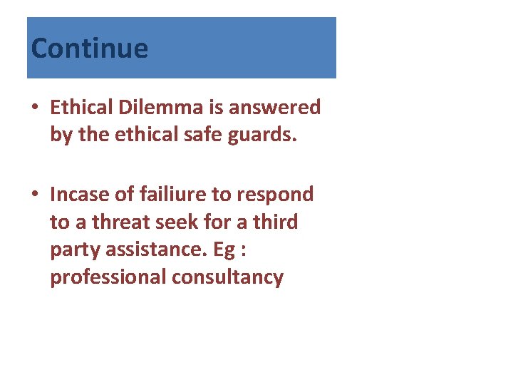 Continue • Ethical Dilemma is answered by the ethical safe guards. • Incase of