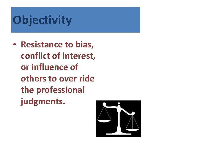 Objectivity • Resistance to bias, conflict of interest, or influence of others to over