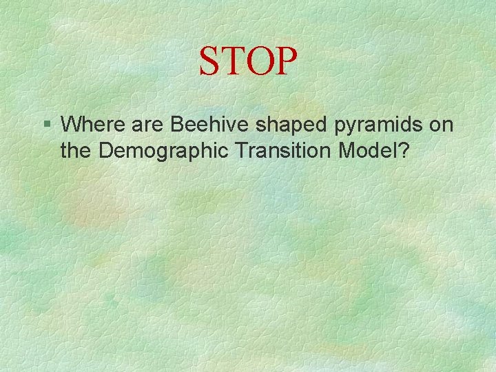 STOP § Where are Beehive shaped pyramids on the Demographic Transition Model? 