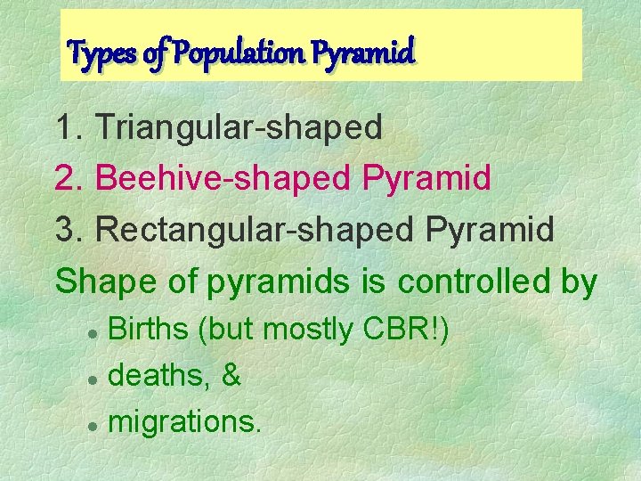 Types of Population Pyramid 1. Triangular-shaped 2. Beehive-shaped Pyramid 3. Rectangular-shaped Pyramid Shape of