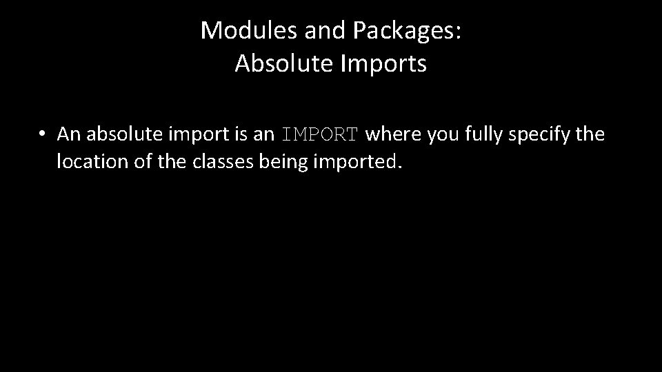 Modules and Packages: Absolute Imports • An absolute import is an IMPORT where you