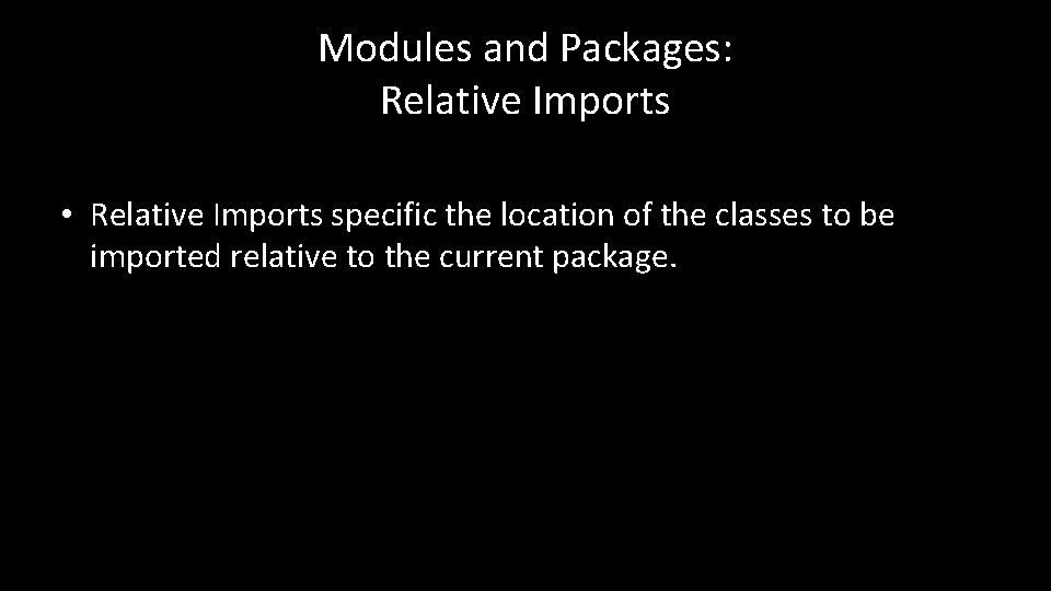 Modules and Packages: Relative Imports • Relative Imports specific the location of the classes