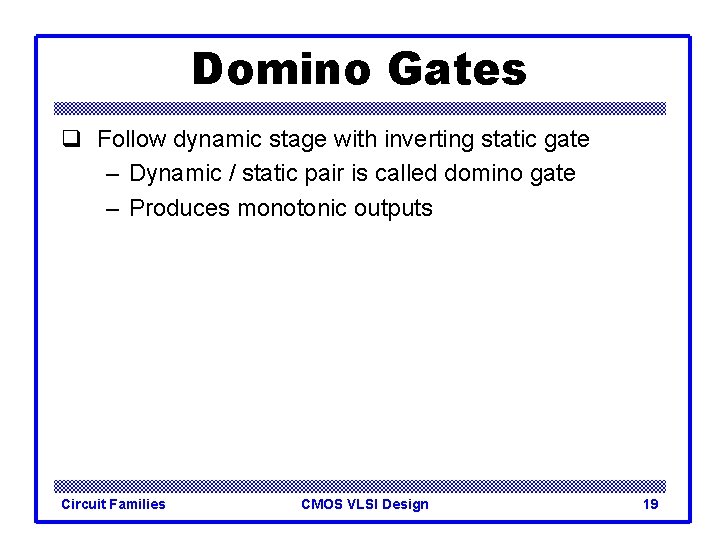 Domino Gates q Follow dynamic stage with inverting static gate – Dynamic / static