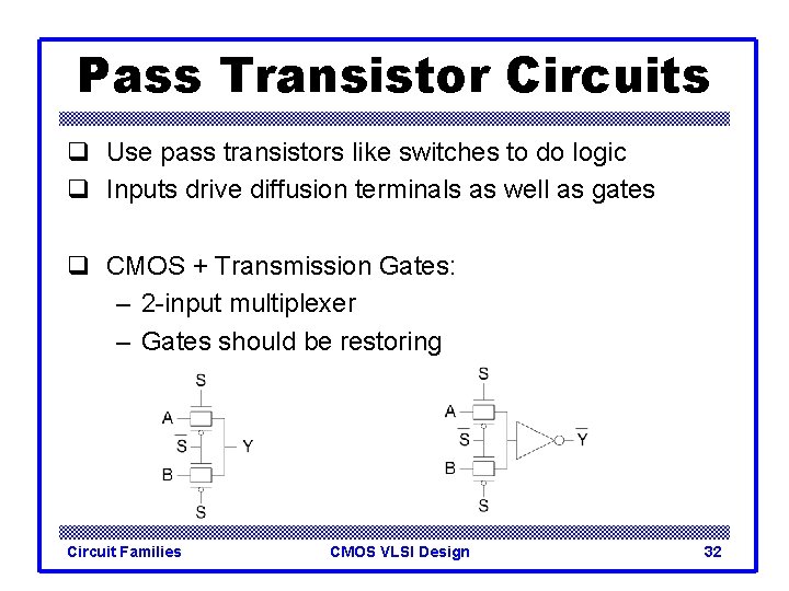 Pass Transistor Circuits q Use pass transistors like switches to do logic q Inputs