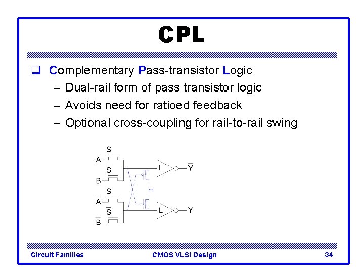 CPL q Complementary Pass-transistor Logic – Dual-rail form of pass transistor logic – Avoids