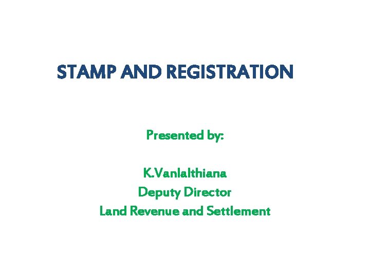 STAMP AND REGISTRATION Presented by: K. Vanlalthiana Deputy Director Land Revenue and Settlement 