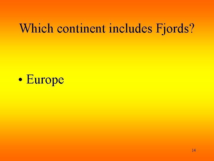 Which continent includes Fjords? • Europe 14 Which continent includes Fjords? • Europe 14