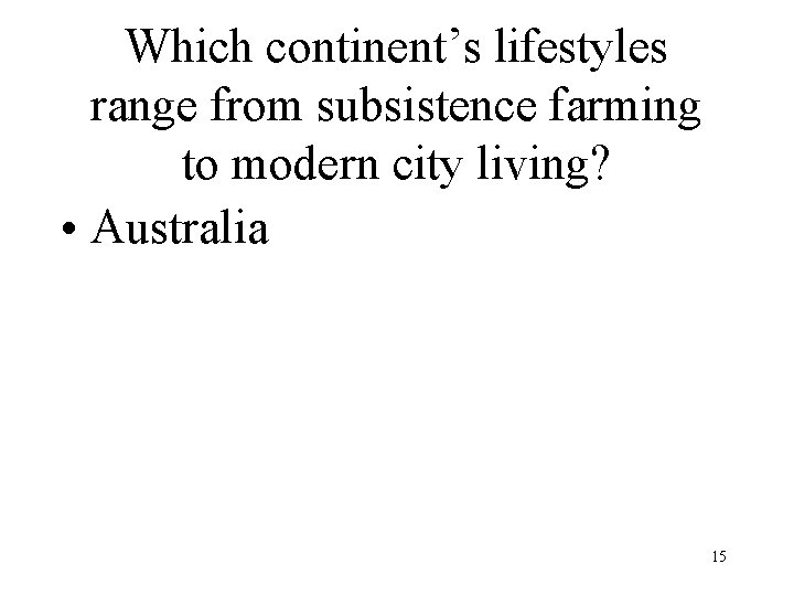 Which continent’s lifestyles range from subsistence farming to modern city living? • Australia 15