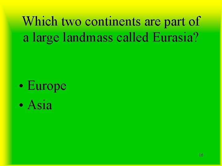 Which two continents are part of a large landmass called Eurasia? • Europe •