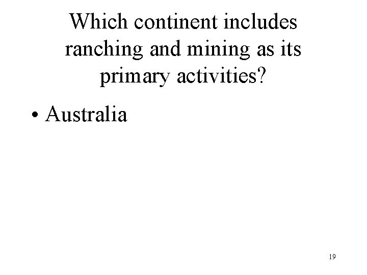 Which continent includes ranching and mining as its primary activities? • Australia 19 