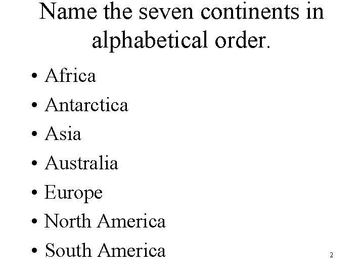 Name the seven continents in alphabetical order. • • Africa Antarctica Asia Australia Europe Name the seven continents in alphabetical order. • • Africa Antarctica Asia Australia Europe