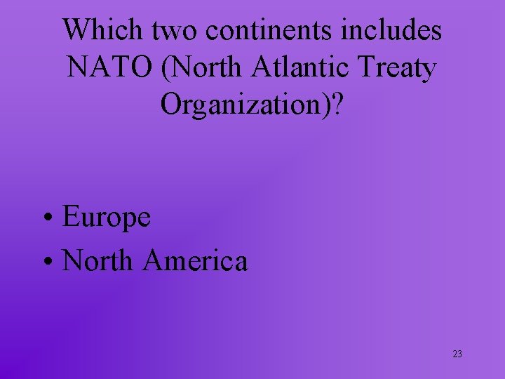 Which two continents includes NATO (North Atlantic Treaty Organization)? • Europe • North America Which two continents includes NATO (North Atlantic Treaty Organization)? • Europe • North America