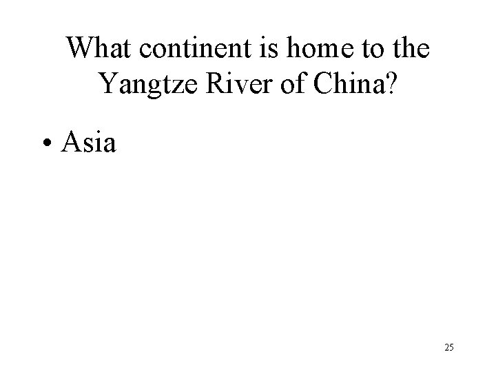 What continent is home to the Yangtze River of China? • Asia 25 