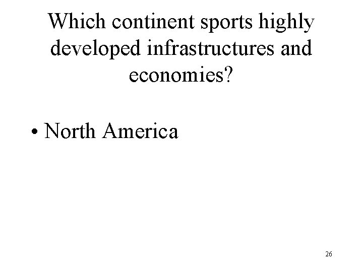 Which continent sports highly developed infrastructures and economies? • North America 26 