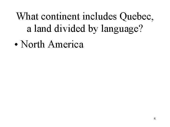 What continent includes Quebec, a land divided by language? • North America 4 