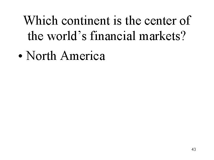 Which continent is the center of the world’s financial markets? • North America 43