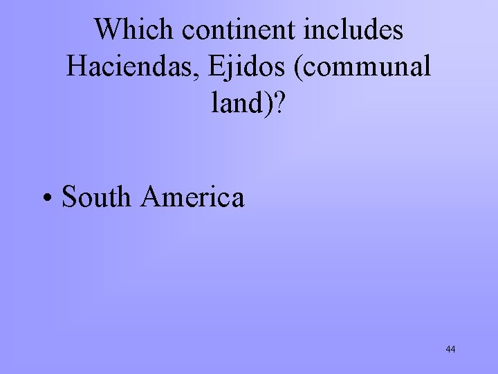 Which continent includes Haciendas, Ejidos (communal land)? • South America 44 