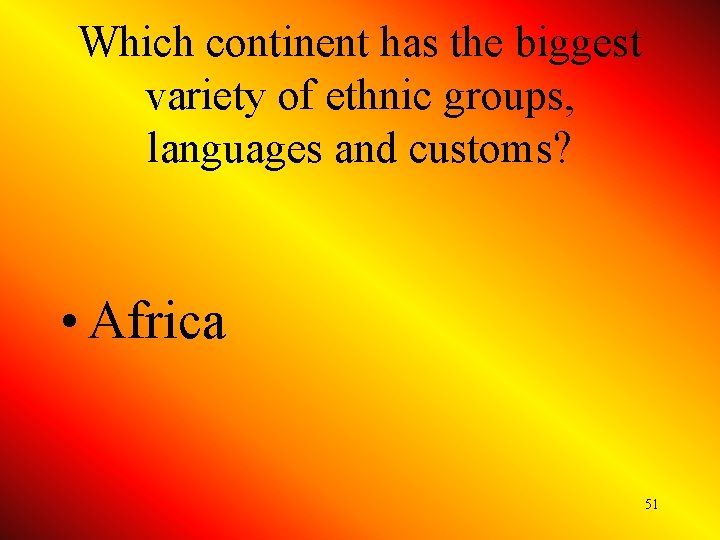 Which continent has the biggest variety of ethnic groups, languages and customs? • Africa