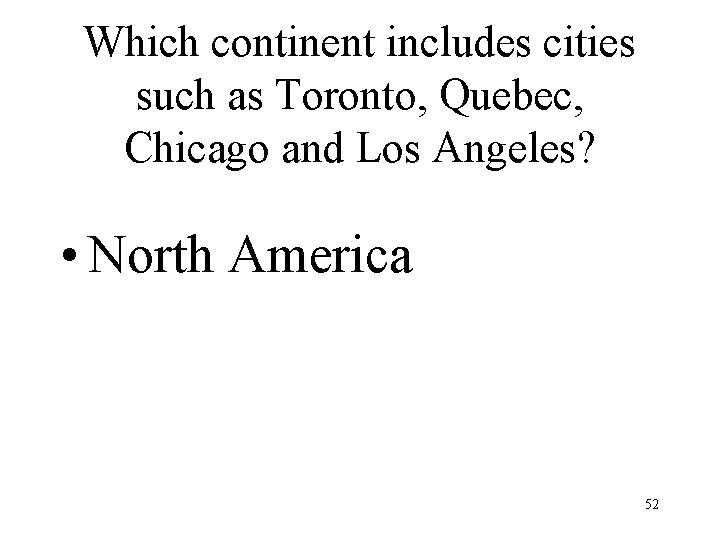 Which continent includes cities such as Toronto, Quebec, Chicago and Los Angeles? • North