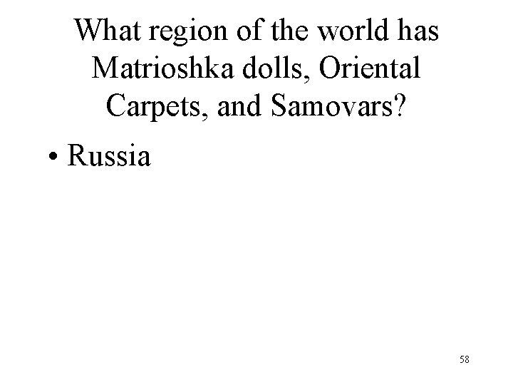 What region of the world has Matrioshka dolls, Oriental Carpets, and Samovars? • Russia