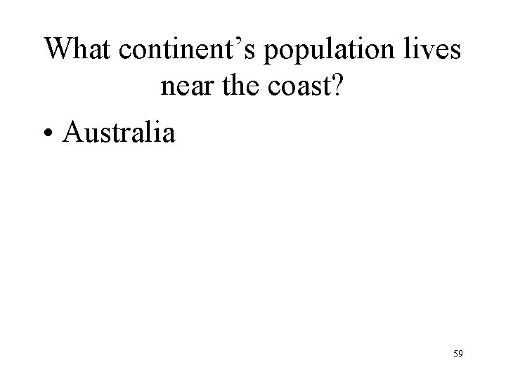 What continent’s population lives near the coast? • Australia 59 