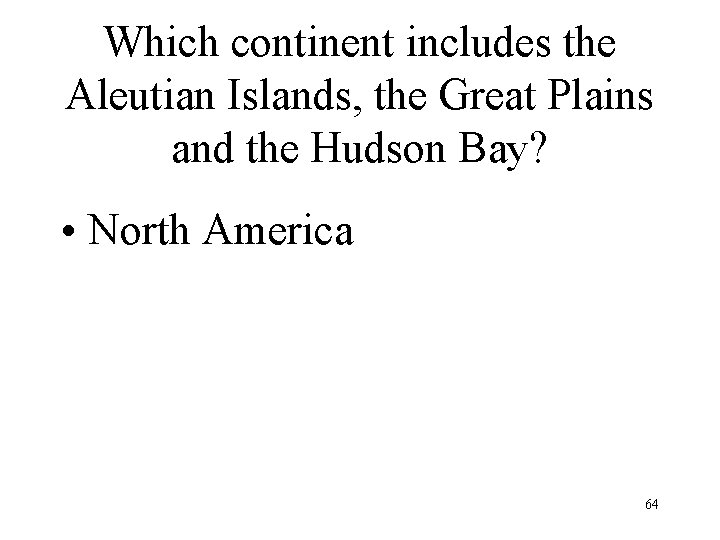 Which continent includes the Aleutian Islands, the Great Plains and the Hudson Bay? •