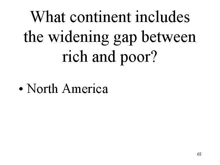 What continent includes the widening gap between rich and poor? • North America 68