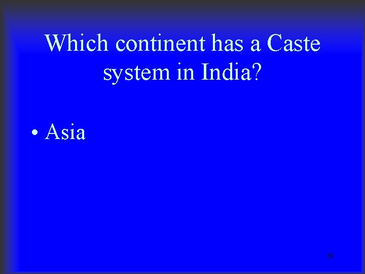 Which continent has a Caste system in India? • Asia 69 