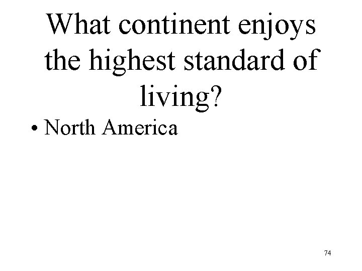 What continent enjoys the highest standard of living? • North America 74 What continent enjoys the highest standard of living? • North America 74