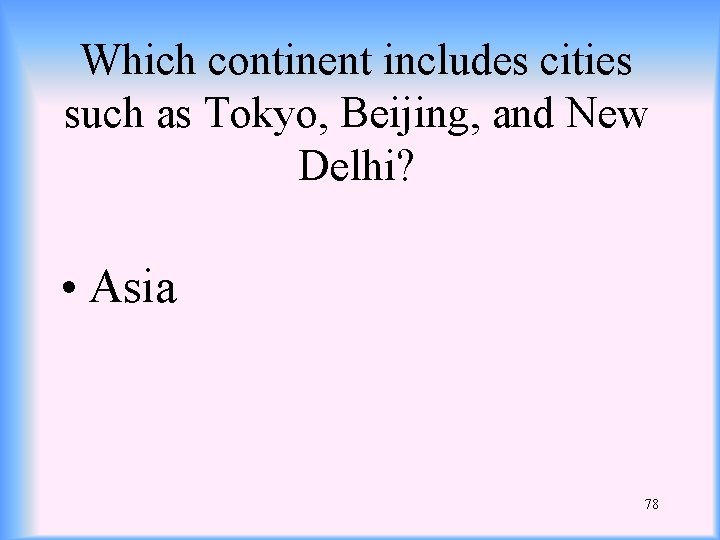 Which continent includes cities such as Tokyo, Beijing, and New Delhi? • Asia 78