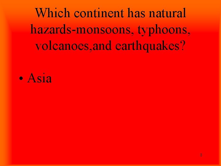 Which continent has natural hazards-monsoons, typhoons, volcanoes, and earthquakes? • Asia 8 