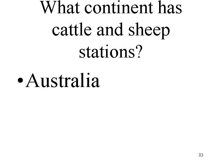 What continent has cattle and sheep stations? • Australia 83 