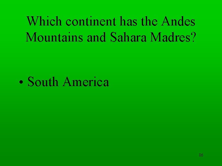 Which continent has the Andes Mountains and Sahara Madres? • South America 86 