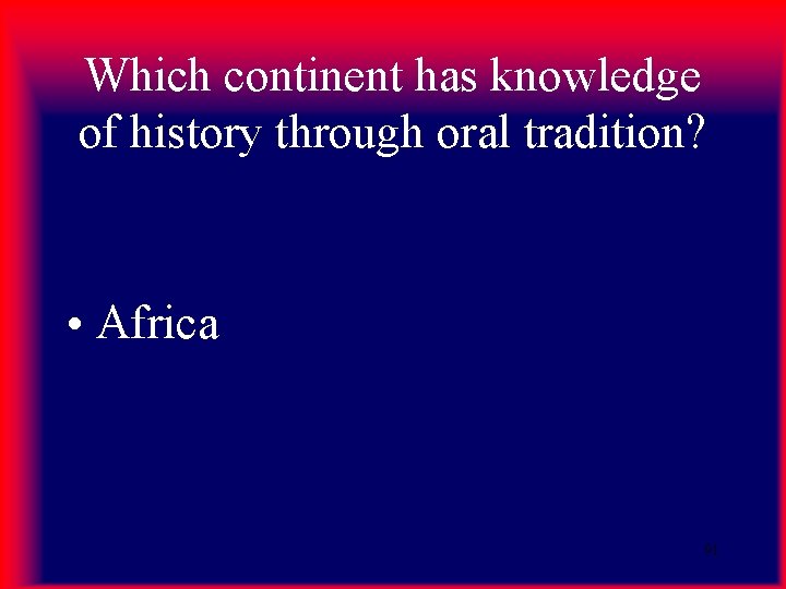 Which continent has knowledge of history through oral tradition? • Africa 91 Which continent has knowledge of history through oral tradition? • Africa 91