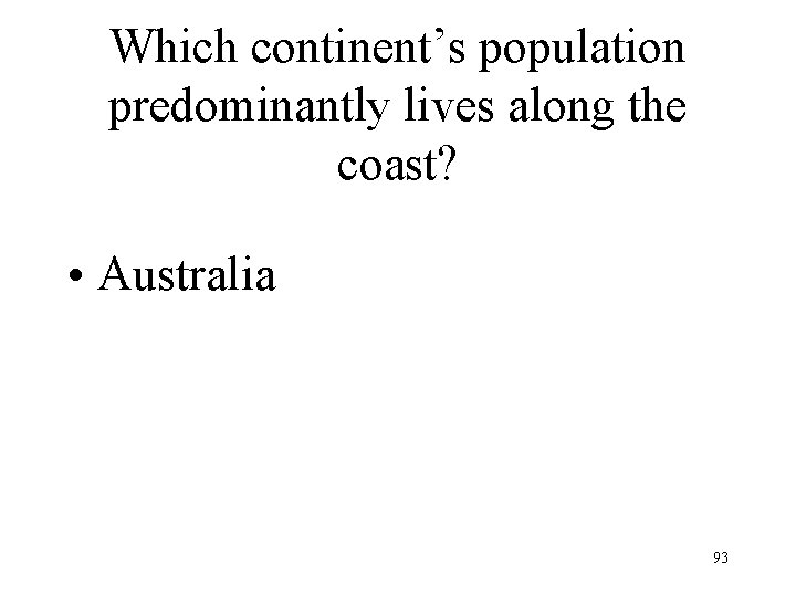 Which continent’s population predominantly lives along the coast? • Australia 93 