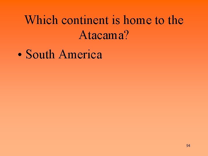 Which continent is home to the Atacama? • South America 94 